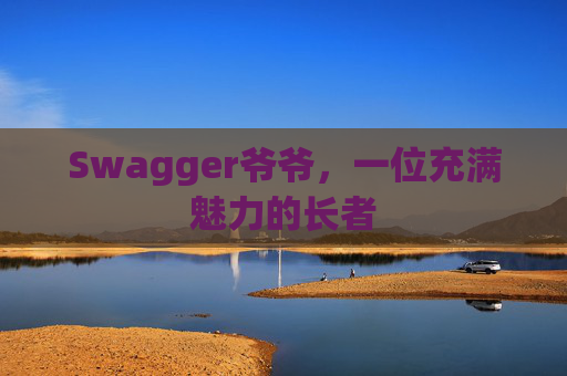 Swagger爷爷，一位充满魅力的长者