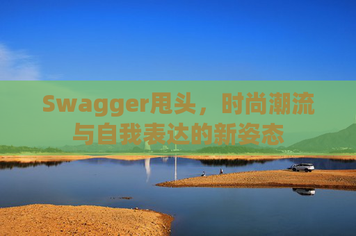 Swagger甩头，时尚潮流与自我表达的新姿态